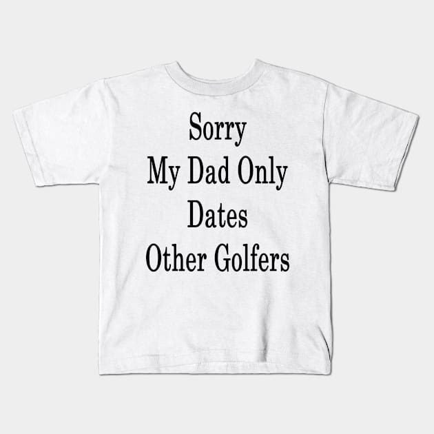 Sorry My Dad Only Dates Other Golfers Kids T-Shirt by supernova23